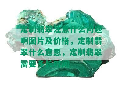 定制翡翠注意什么问题啊图片及价格，定制翡翠什么意思，定制翡翠需要多长时间