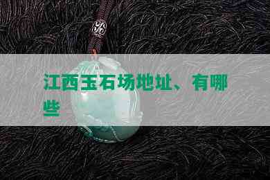 江西玉石场地址、有哪些