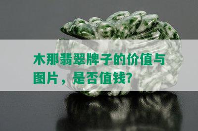 木那翡翠牌子的价值与图片，是否值钱？