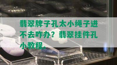 翡翠牌子孔太小绳子进不去咋办？翡翠挂件孔小教程。