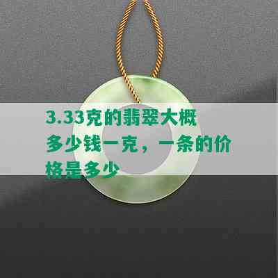 3.33克的翡翠大概多少钱一克，一条的价格是多少