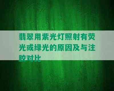 翡翠用紫光灯照射有荧光或绿光的原因及与注胶对比