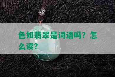 色如翡翠是词语吗？怎么读？