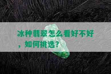 冰种翡翠怎么看好不好，如何挑选？