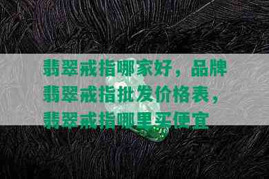 翡翠戒指哪家好，品牌翡翠戒指批发价格表，翡翠戒指哪里买便宜