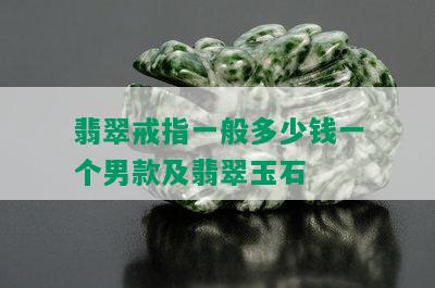 翡翠戒指一般多少钱一个男款及翡翠玉石