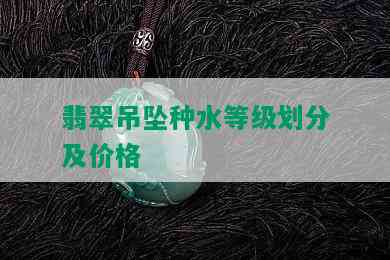 翡翠吊坠种水等级划分及价格