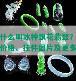 什么叫冰种飘花翡翠？价格、挂件图片及更多