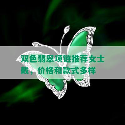 双色翡翠项链推荐女士戴，价格和款式多样