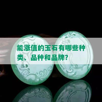 能涨值的玉石有哪些种类、品种和品牌？