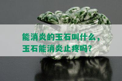 能消炎的玉石叫什么，玉石能消炎止疼吗？