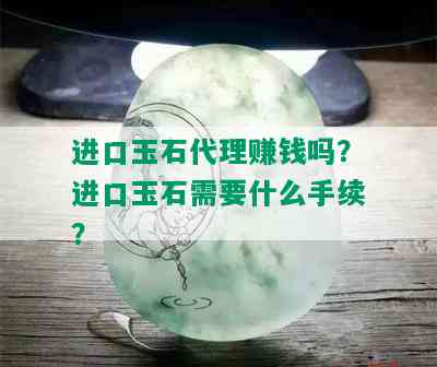 进口玉石代理赚钱吗？进口玉石需要什么手续？