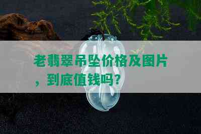 老翡翠吊坠价格及图片，到底值钱吗？