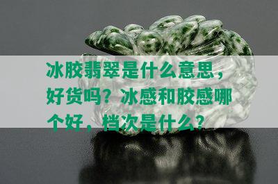 冰胶翡翠是什么意思，好货吗？冰感和胶感哪个好，档次是什么？