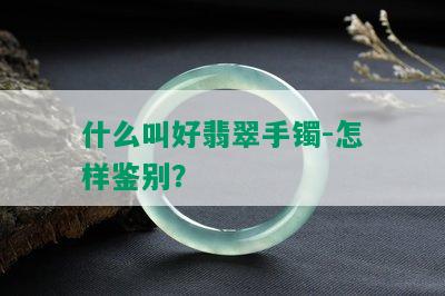 什么叫好翡翠手镯-怎样鉴别？