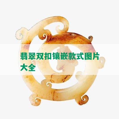 翡翠双扣镶嵌款式图片大全