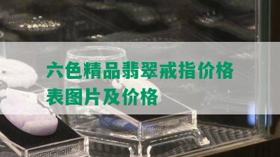 六色精品翡翠戒指价格表图片及价格