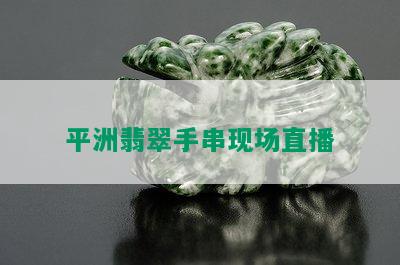 平洲翡翠手串现场直播