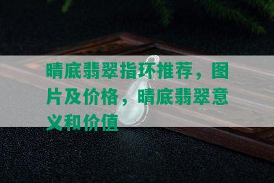 晴底翡翠指环推荐，图片及价格，晴底翡翠意义和价值