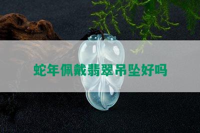 蛇年佩戴翡翠吊坠好吗