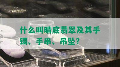 什么叫晴底翡翠及其手镯、手串、吊坠？