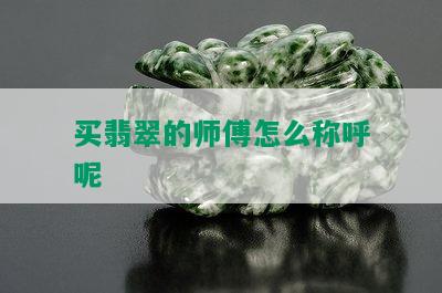 买翡翠的师傅怎么称呼呢