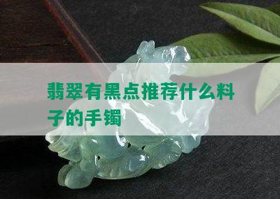 翡翠有黑点推荐什么料子的手镯