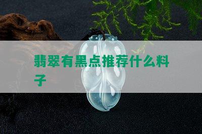 翡翠有黑点推荐什么料子