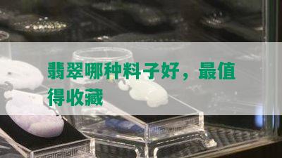 翡翠哪种料子好，最值得收藏