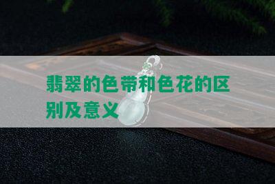 翡翠的色带和色花的区别及意义