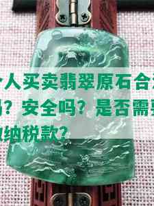 个人买卖翡翠原石合法吗？安全吗？是否需要缴纳税款？