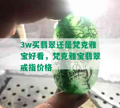 3w买翡翠还是梵克雅宝好看，梵克雅宝翡翠戒指价格