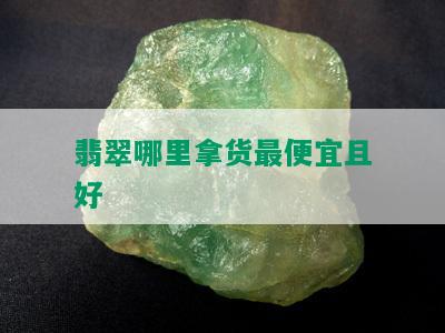 翡翠哪里拿货更便宜且好