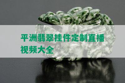 平洲翡翠挂件定制直播视频大全