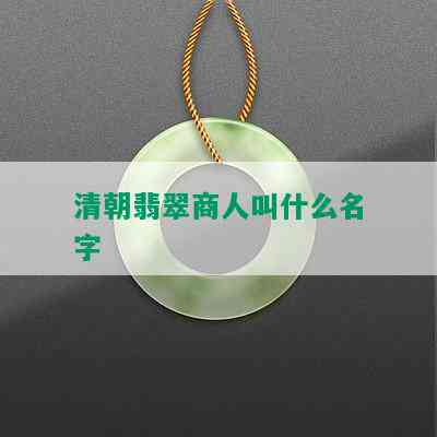 清朝翡翠商人叫什么名字