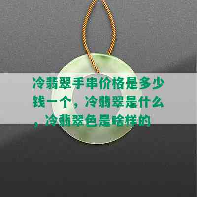 冷翡翠手串价格是多少钱一个，冷翡翠是什么，冷翡翠色是啥样的