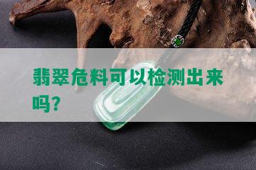 翡翠危料可以检测出来吗？