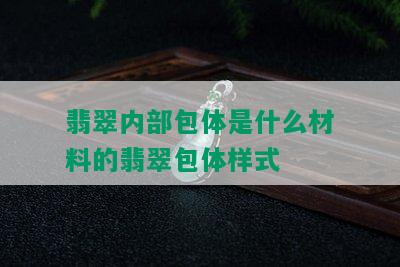 翡翠内部包体是什么材料的翡翠包体样式