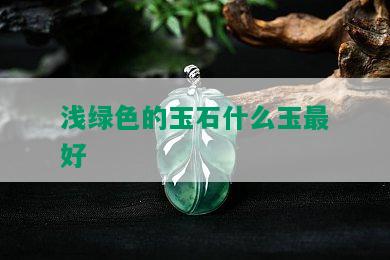 浅绿色的玉石什么玉更好