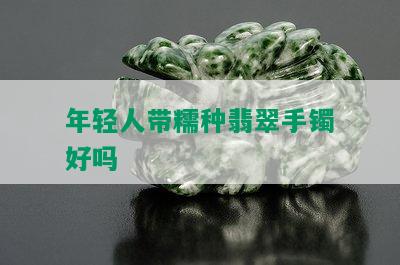 年轻人带糯种翡翠手镯好吗