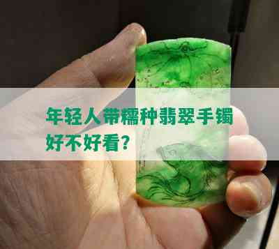 年轻人带糯种翡翠手镯好不好看？