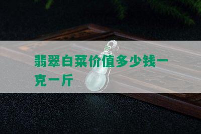 翡翠白菜价值多少钱一克一斤