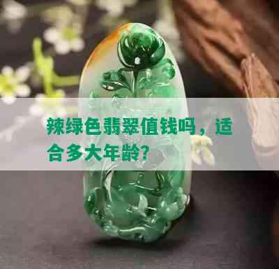 辣绿色翡翠值钱吗，适合多大年龄？