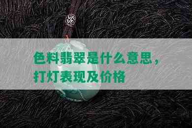 色料翡翠是什么意思，打灯表现及价格