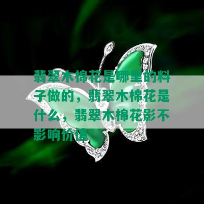 翡翠木棉花是哪里的料子做的，翡翠木棉花是什么，翡翠木棉花影不影响价值