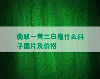 翡翠一黄二白是什么料子图片及价格