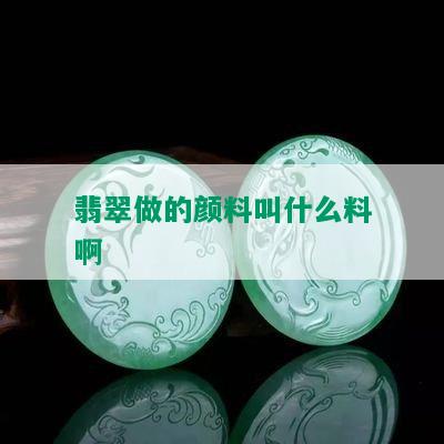 翡翠做的颜料叫什么料啊