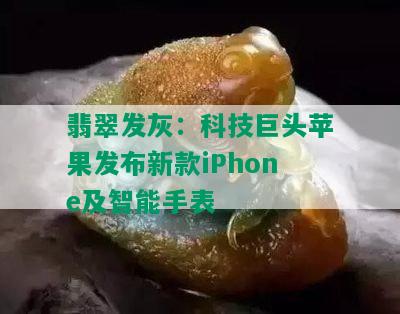 翡翠发灰：科技巨头苹果发布新款iPhone及智能手表