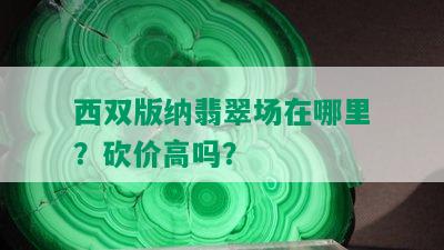 西双版纳翡翠场在哪里？砍价高吗？