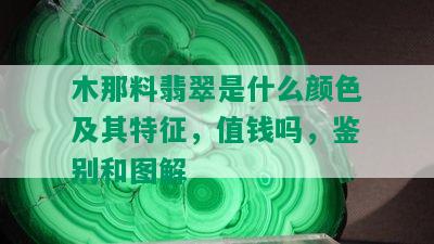 木那料翡翠是什么颜色及其特征，值钱吗，鉴别和图解